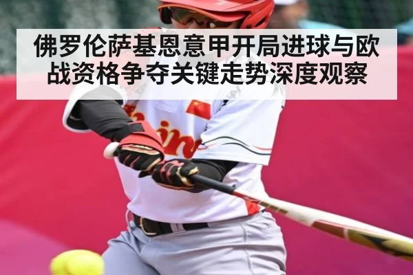 佛罗伦萨基恩意甲开局进球与欧战资格争夺关键走势深度观察