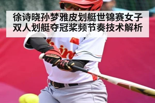 徐诗晓孙梦雅皮划艇世锦赛女子双人划艇夺冠桨频节奏技术解析