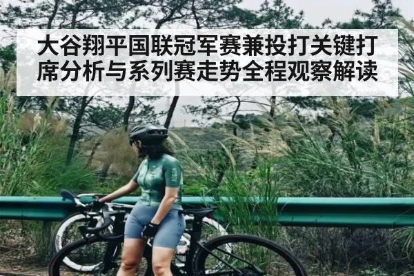 大谷翔平国联冠军赛兼投打关键打席分析与系列赛走势全程观察解读